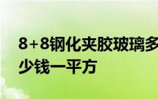 8+8钢化夹胶玻璃多少钱一平方 夹胶玻璃多少钱一平方 