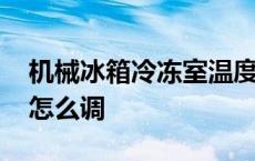 机械冰箱冷冻室温度怎么调 冰箱冷冻室温度怎么调 