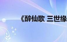 《醉仙歌 三世缘》 醉仙歌三世缘 