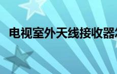 电视室外天线接收器怎么调 电视室外天线 