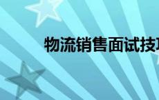 物流销售面试技巧 销售面试技巧 