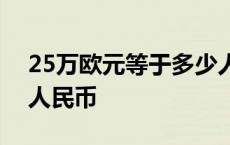 25万欧元等于多少人民币 2万欧元等于多少人民币 