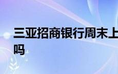 三亚招商银行周末上班吗 招商银行周末上班吗 