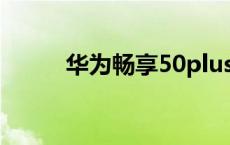 华为畅享50plus价格 华为畅享5 