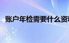 账户年检需要什么资料 年检需要什么资料 