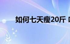 如何七天瘦20斤 吃什么肉不会长胖 