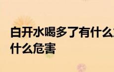 白开水喝多了有什么危害吗? 白开水喝多了有什么危害 