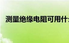 测量绝缘电阻可用什么 测量绝缘电阻可用 