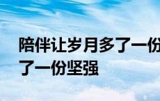 陪伴让岁月多了一份坚强开头 陪伴让岁月多了一份坚强 