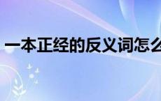 一本正经的反义词怎么说 一本正经的反义词 