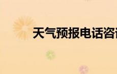 天气预报电话咨询 天气预报电话 