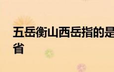 五岳衡山西岳指的是哪个省 五岳衡山是哪个省 