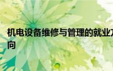 机电设备维修与管理的就业方向 机电设备维修与管理就业方向 