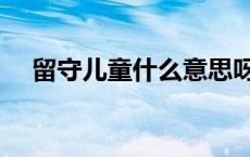 留守儿童什么意思呀 留守儿童什么意思 