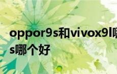 oppor9s和vivox9l哪个好 vivox9和oppor9s哪个好 