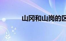 山冈和山岗的区别 山冈的释义 