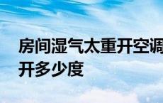 房间湿气太重开空调除湿开多少度 空调除湿开多少度 