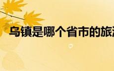 乌镇是哪个省市的旅游景点 乌镇是哪个省 