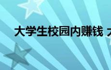 大学生校园内赚钱 大学校园的赚钱点子 