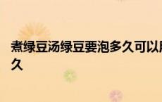 煮绿豆汤绿豆要泡多久可以用热水泡吗 煮绿豆汤绿豆要泡多久 