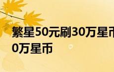 繁星50元刷30万星币是真的吗 繁星50元刷30万星币 