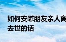 如何安慰朋友亲人离世的情绪 安慰朋友亲人去世的话 