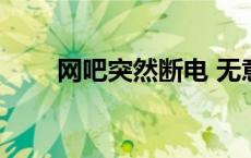 网吧突然断电 无意将网吧电源切断 