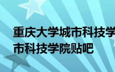 重庆大学城市科技学院官网贴吧 重庆大学城市科技学院贴吧 