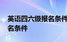 英语四六级报名条件以及作用 英语四六级报名条件 