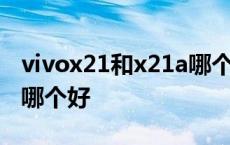 vivox21和x21a哪个比较好 vivox21a和x21哪个好 