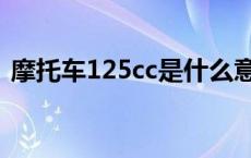 摩托车125cc是什么意思 125cc是什么意思 