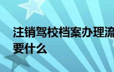 注销驾校档案办理流程多久 注销驾校档案需要什么 