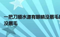 一把刀顺水漂有眼睛没眉毛是什么东西 一把刀顺水漂有眼睛没眉毛 