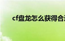 cf盘龙怎么获得合适 cf盘龙怎么获得 