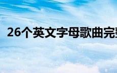 26个英文字母歌曲完整版 26个英文字母歌 