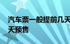 汽车票一般提前几天预售 长途汽车票提前几天预售 