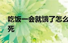 吃饭一会就饿了怎么回事 人几天不吃饭会饿死 