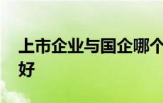 上市企业与国企哪个好 上市公司和国企哪个好 