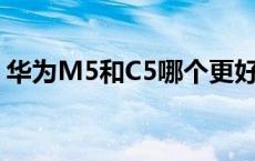 华为M5和C5哪个更好 华为m5和ipad2018 