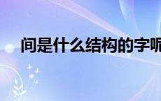 间是什么结构的字呢 间是什么结构的字 