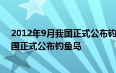 2012年9月我国正式公布钓鱼岛12海里领海 2012年9月我国正式公布钓鱼岛 