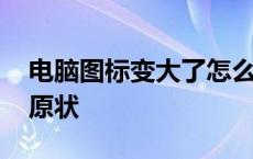 电脑图标变大了怎么还原 电脑图标怎么恢复原状 