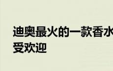 迪奥最火的一款香水叫什么 迪奥香水哪款最受欢迎 