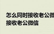 怎么同时接收老公微信不让他知道 怎么同时接收老公微信 