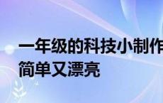 一年级的科技小制作简单又漂亮 科技小制作简单又漂亮 