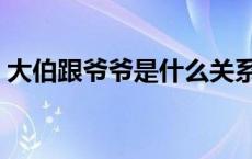 大伯跟爷爷是什么关系 是爷爷大还是伯父大 