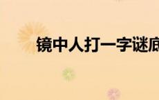 镜中人打一字谜底 镜中人打一字谜 