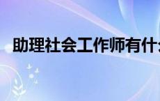 助理社会工作师有什么用 助理社会工作师 