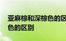 亚麻棕和深棕色的区别是什么 亚麻棕和深棕色的区别 