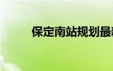 保定南站规划最新消息 保定南站 